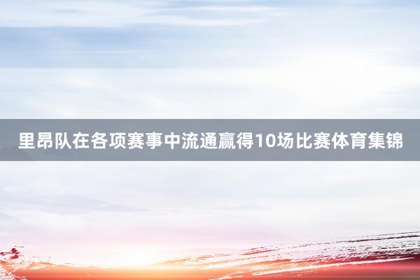 里昂队在各项赛事中流通赢得10场比赛体育集锦
