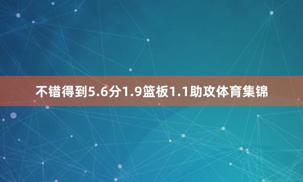 不错得到5.6分1.9篮板1.1助攻体育集锦