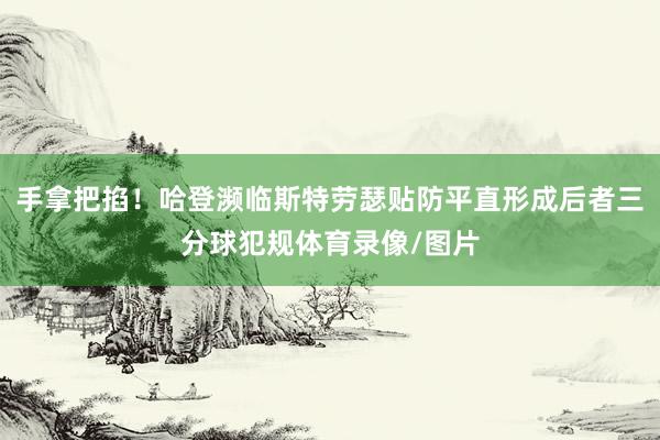 手拿把掐！哈登濒临斯特劳瑟贴防平直形成后者三分球犯规体育录像/图片