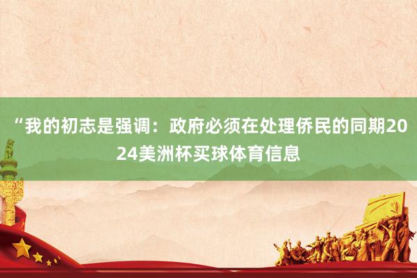 “我的初志是强调：政府必须在处理侨民的同期2024美洲杯买球体育信息