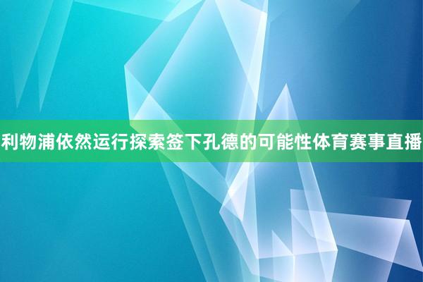 利物浦依然运行探索签下孔德的可能性体育赛事直播