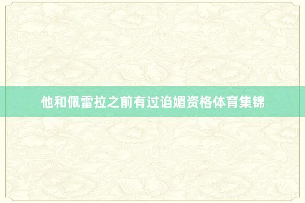 他和佩雷拉之前有过谄媚资格体育集锦