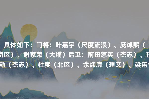 具体如下：门将：叶嘉宇（尺度流浪）、庞焯熙（杰志）、伍玮谦（冠忠南区）、谢家荣（大埔）后卫：前田慈英（杰志）、甘智健（杰志）、林乐勤（杰志）、杜度（北区）、余炜廉（理文）、梁诺恒￼（深圳后生东谈主）、杜国榆（大埔）中场：余在言（东方）、陈俊乐（杰志）、黄威（理文）、胡晋铭（理文）、费兰度（杰志）、陈肇钧（大埔）时尚：刘智乐（尺度流浪）、洛迪古斯（东方）、祖连奴（杰志）、艾华顿（理文）、刘家乔（理文）、李乐谦（大埔）    体育录像/图片