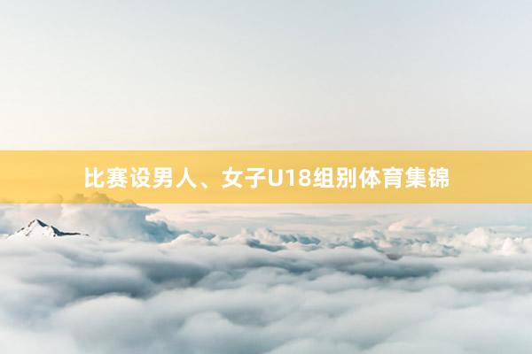 比赛设男人、女子U18组别体育集锦