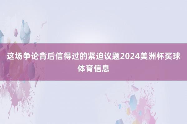 这场争论背后信得过的紧迫议题2024美洲杯买球体育信息