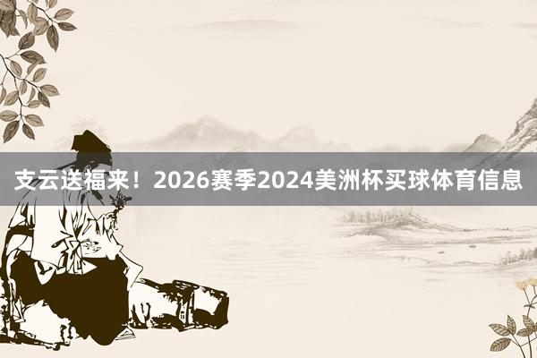 支云送福来！2026赛季2024美洲杯买球体育信息