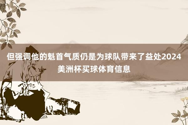 但强调他的魁首气质仍是为球队带来了益处2024美洲杯买球体育信息