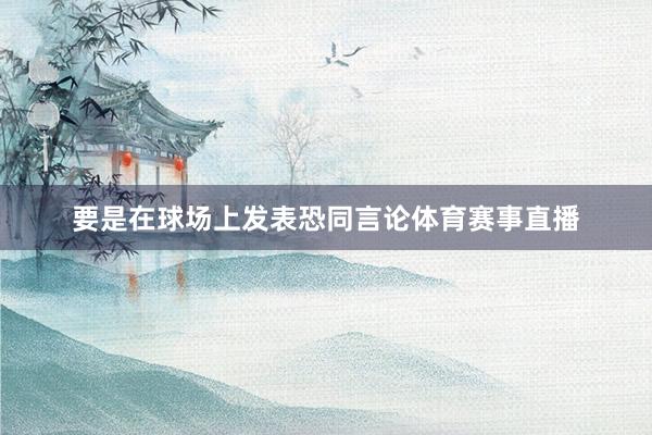 要是在球场上发表恐同言论体育赛事直播