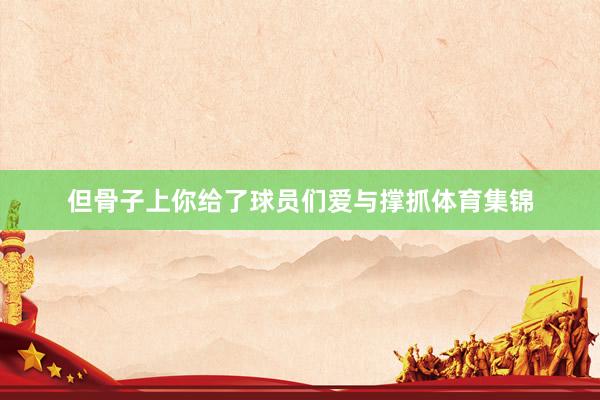 但骨子上你给了球员们爱与撑抓体育集锦