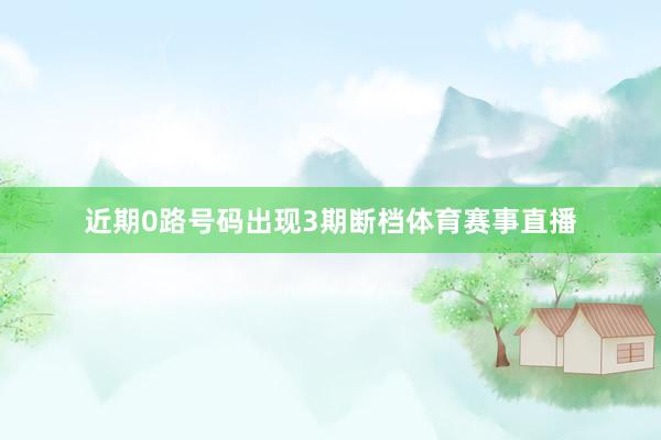 近期0路号码出现3期断档体育赛事直播