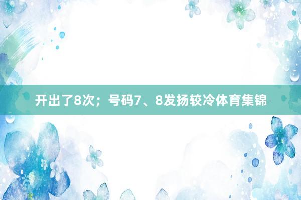 开出了8次;号码7、8发扬较冷体育集锦