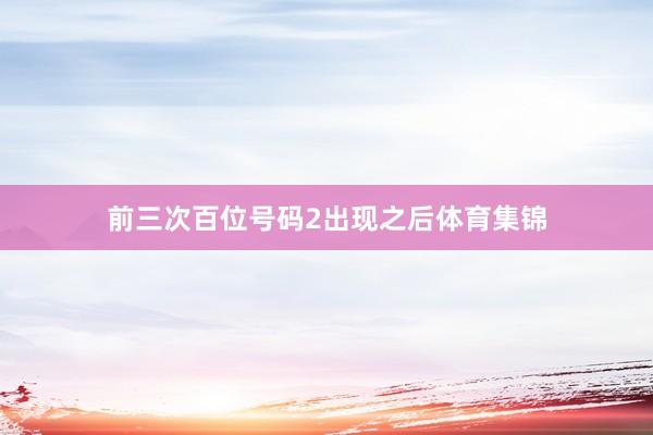 前三次百位号码2出现之后体育集锦