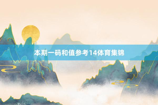 本期一码和值参考14体育集锦
