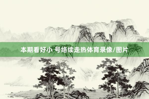 本期看好小 号络续走热体育录像/图片