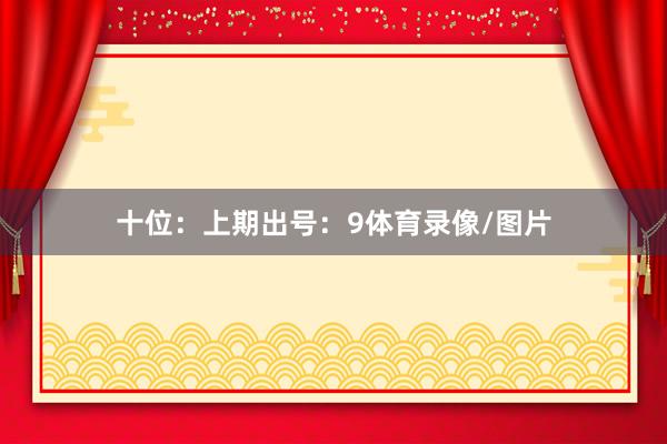 十位：上期出号：9体育录像/图片