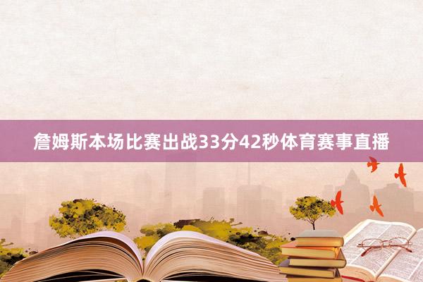 詹姆斯本场比赛出战33分42秒体育赛事直播