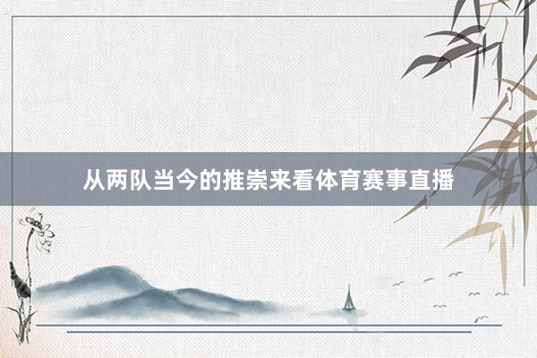 从两队当今的推崇来看体育赛事直播
