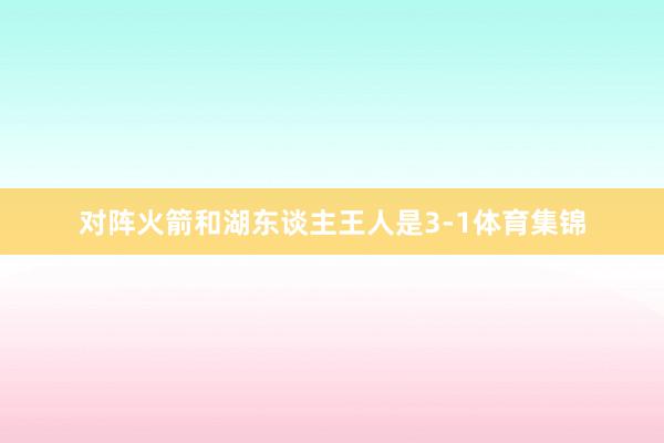 对阵火箭和湖东谈主王人是3-1体育集锦