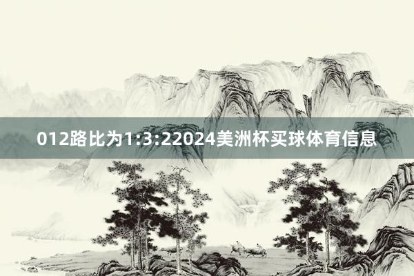 012路比为1:3:22024美洲杯买球体育信息