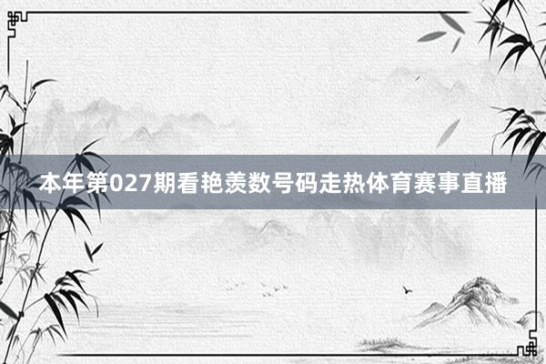 本年第027期看艳羡数号码走热体育赛事直播