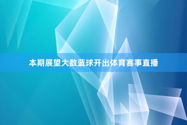 本期展望大数蓝球开出体育赛事直播