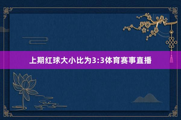 上期红球大小比为3:3体育赛事直播