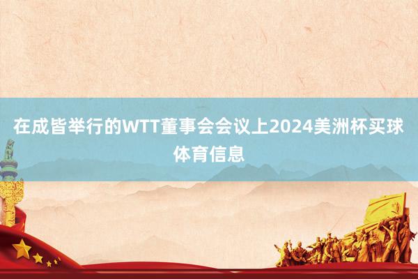在成皆举行的WTT董事会会议上2024美洲杯买球体育信息