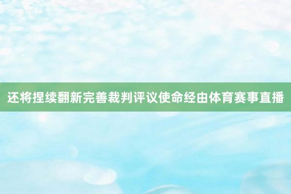还将捏续翻新完善裁判评议使命经由体育赛事直播