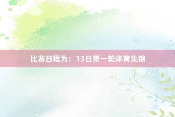 比赛日程为：13日第一轮体育集锦