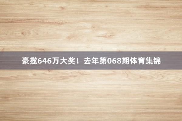 豪揽646万大奖！去年第068期体育集锦