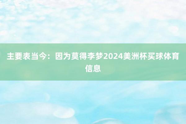 主要表当今：因为莫得李梦2024美洲杯买球体育信息