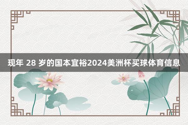 现年 28 岁的国本宜裕2024美洲杯买球体育信息