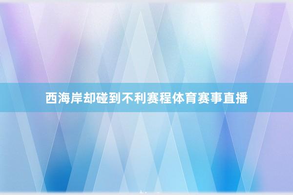 西海岸却碰到不利赛程体育赛事直播
