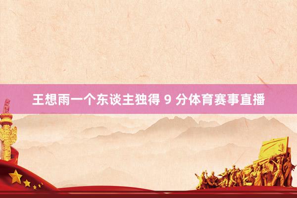 王想雨一个东谈主独得 9 分体育赛事直播