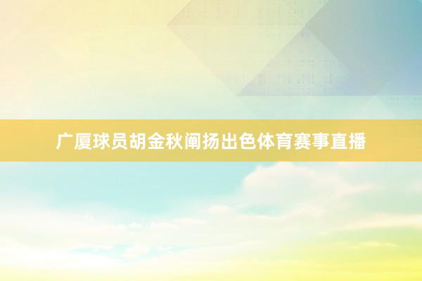 广厦球员胡金秋阐扬出色体育赛事直播