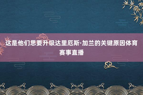 这是他们思要升级达里厄斯·加兰的关键原因体育赛事直播
