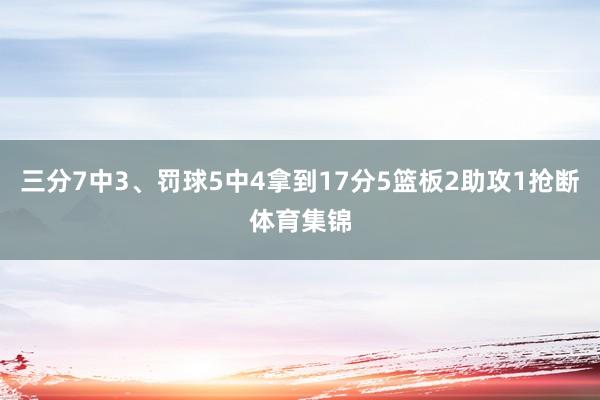 三分7中3、罚球5中4拿到17分5篮板2助攻1抢断体育集锦