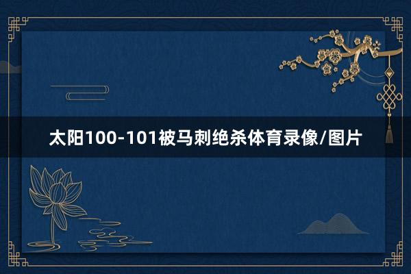 太阳100-101被马刺绝杀体育录像/图片