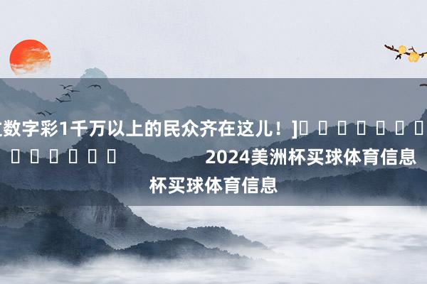 中过数字彩1千万以上的民众齐在这儿！]															                2024美洲杯买球体育信息