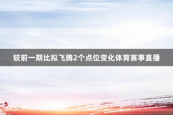 较前一期比拟飞腾2个点位变化体育赛事直播