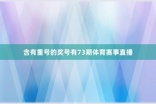 含有重号的奖号有73期体育赛事直播