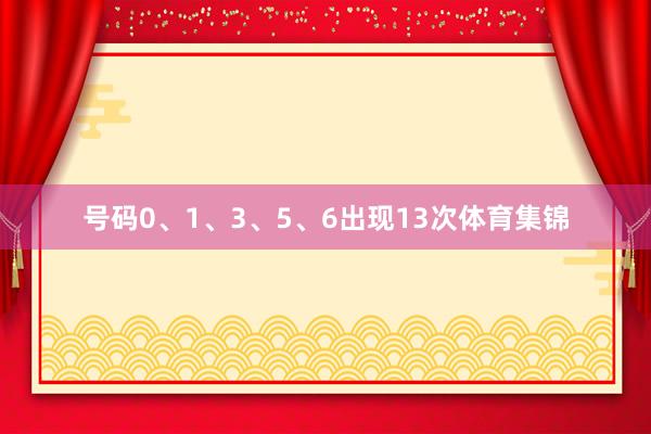 号码0、1、3、5、6出现13次体育集锦