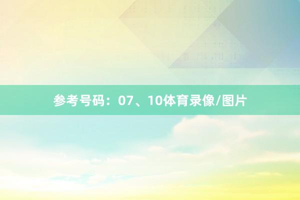 参考号码：07、10体育录像/图片