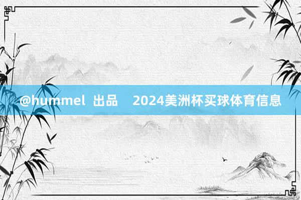 @hummel  出品    2024美洲杯买球体育信息