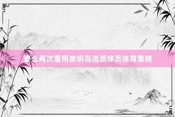 要么再次重用崇明岛流派球员体育集锦