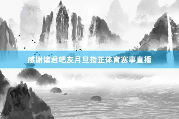 感谢诸君吧友月旦指正体育赛事直播