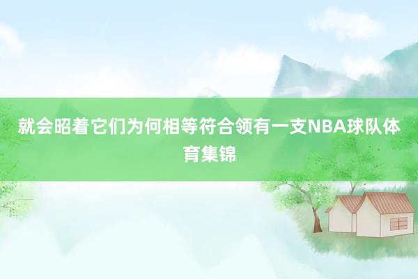 就会昭着它们为何相等符合领有一支NBA球队体育集锦