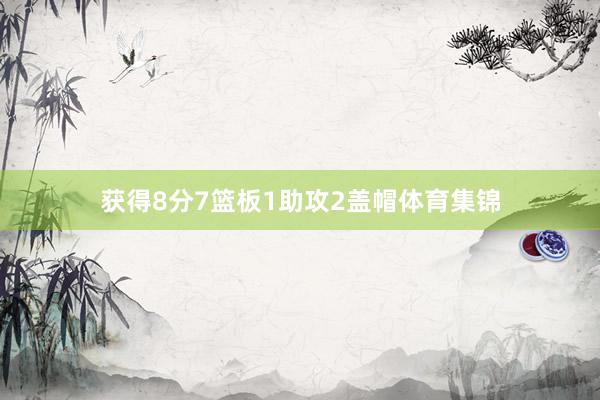 获得8分7篮板1助攻2盖帽体育集锦