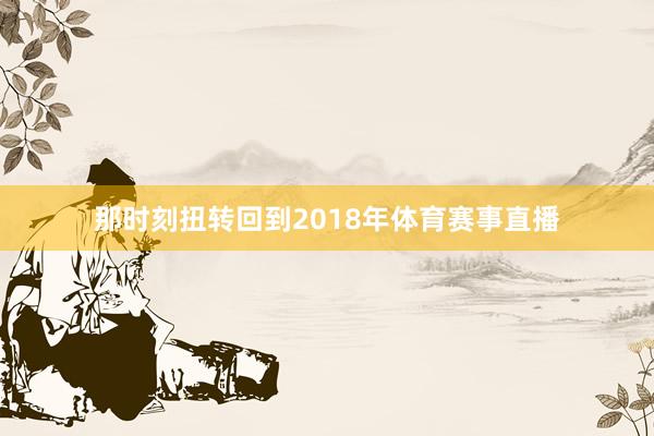 那时刻扭转回到2018年体育赛事直播