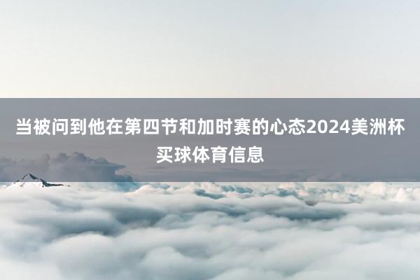 当被问到他在第四节和加时赛的心态2024美洲杯买球体育信息